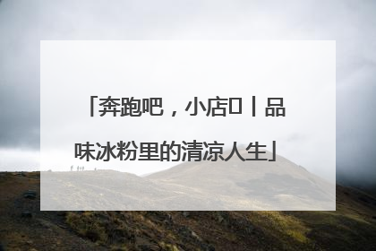 奔跑吧，小店㊴丨品味冰粉里的清凉人生