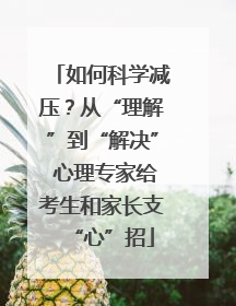 如何科学减压？从“理解”到“解决” 心理专家给考生和家长支“心”招