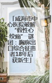威海市中心医院破解 “假性心绞痛” 谜团：胸廓出口综合征患者18年后获新生