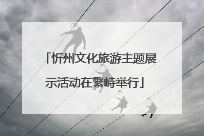 忻州文化旅游主题展示活动在繁峙举行