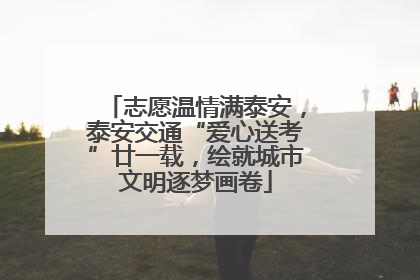 志愿温情满泰安，泰安交通“爱心送考”廿一载，绘就城市文明逐梦画卷