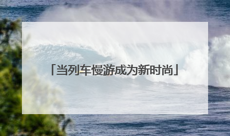 当列车慢游成为新时尚