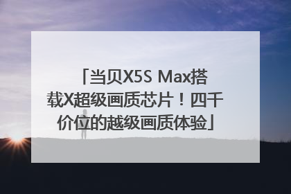 当贝X5S Max搭载X超级画质芯片！四千价位的越级画质体验