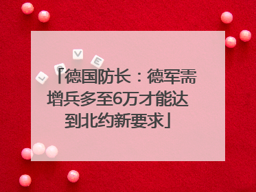 德国防长：德军需增兵多至6万才能达到北约新要求