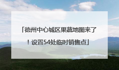 德州中心城区果蔬地图来了！设置54处临时销售点