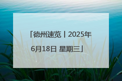 德州速览丨2025年6月18日 星期三