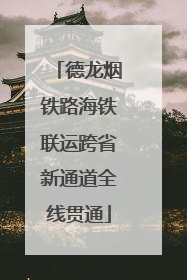 德龙烟铁路海铁联运跨省新通道全线贯通