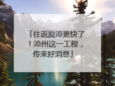 往返厦漳更快了！漳州这一工程，传来好消息