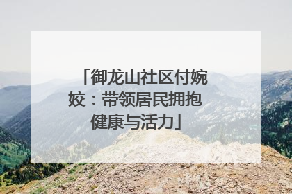 御龙山社区付婉姣：带领居民拥抱健康与活力