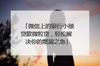 微信上的银行小额贷款微粒贷，轻松解决你的燃眉之急