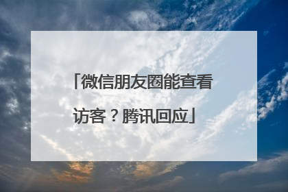 微信朋友圈能查看访客？腾讯回应