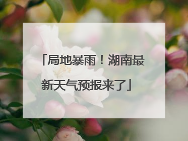 局地暴雨！湖南最新天气预报来了