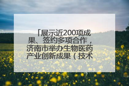 展示近200项成果、签约多项合作，济南市举办生物医药产业创新成果（技术）转化供需对接会