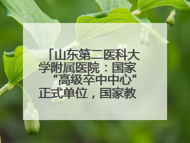 山东第二医科大学附属医院：国家“高级卒中中心”正式单位，国家教育部、卫健委卓越医师培养改革项目单位