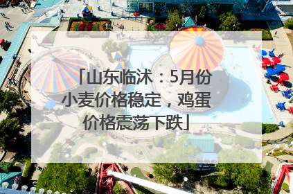 山东临沭：5月份小麦价格稳定，鸡蛋价格震荡下跌