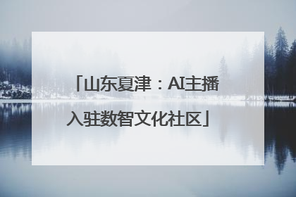 山东夏津：AI主播入驻数智文化社区