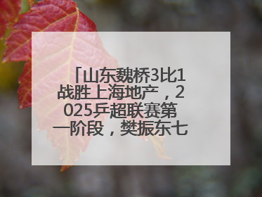 山东魏桥3比1战胜上海地产，2025乒超联赛第一阶段，樊振东七战七胜收官