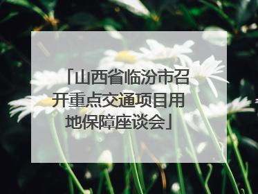 山西省临汾市召开重点交通项目用地保障座谈会