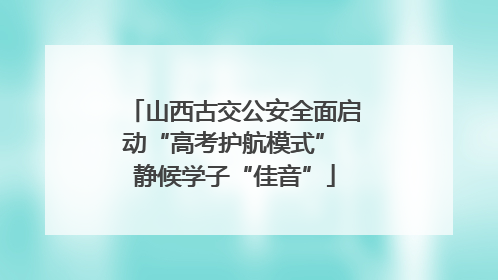 山西古交公安全面启动“高考护航模式” 静候学子“佳音”