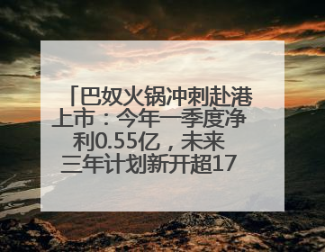 巴奴火锅冲刺赴港上市：今年一季度净利0.55亿，未来三年计划新开超170家门店