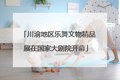 川渝地区乐舞文物精品展在国家大剧院开幕