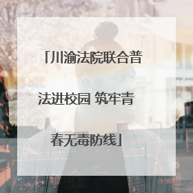 川渝法院联合普法进校园 筑牢青春无毒防线