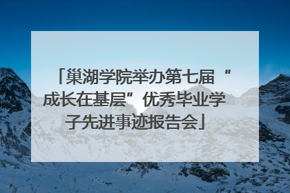 巢湖学院举办第七届“成长在基层”优秀毕业学子先进事迹报告会