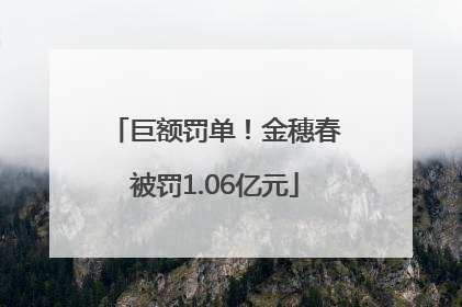 巨额罚单！金穗春被罚1.06亿元