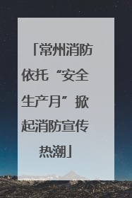 常州消防依托“安全生产月”掀起消防宣传热潮