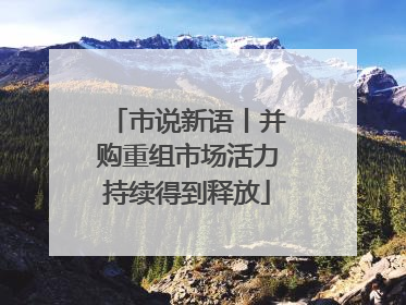 市说新语丨并购重组市场活力持续得到释放