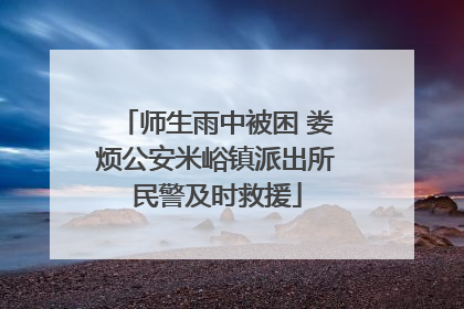 师生雨中被困 娄烦公安米峪镇派出所民警及时救援