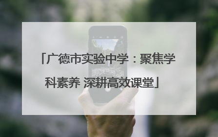 广德市实验中学：聚焦学科素养 深耕高效课堂