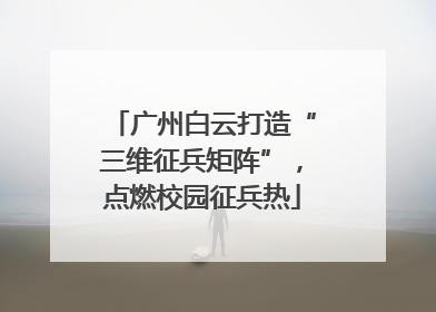 广州白云打造“三维征兵矩阵”，点燃校园征兵热