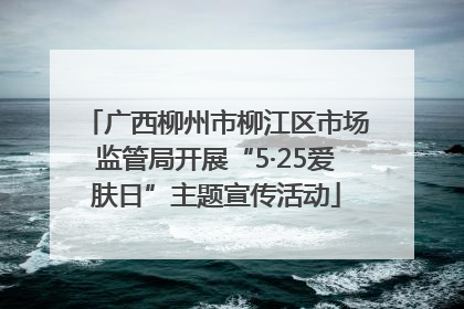 广西柳州市柳江区市场监管局开展“5·25爱肤日”主题宣传活动