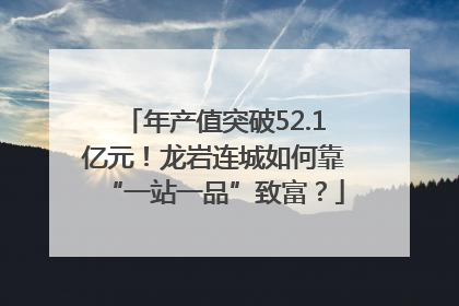 年产值突破52.1亿元！龙岩连城如何靠“一站一品”致富？