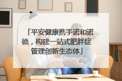 平安健康携手诺和诺德，构建一站式肥胖症管理创新生态体
