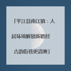 平江县南江镇：人居环境解锁新路径 古韵街巷更清爽