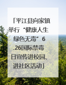 平江县向家镇举行“健康人生 绿色无毒”6.26国际禁毒日宣传进校园、进社区活动