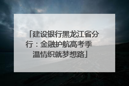 建设银行黑龙江省分行：金融护航高考季 温情织就梦想路