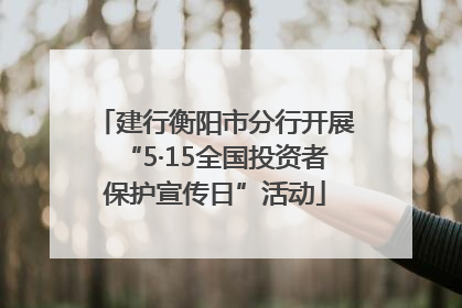 建行衡阳市分行开展“5·15全国投资者保护宣传日”活动