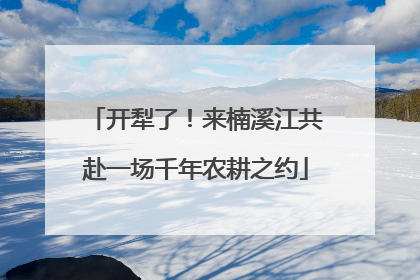 开犁了！来楠溪江共赴一场千年农耕之约