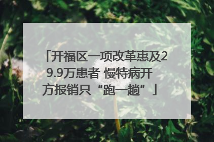 开福区一项改革惠及29.9万患者 慢特病开方报销只“跑一趟”