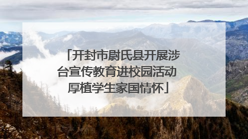 开封市尉氏县开展涉台宣传教育进校园活动 厚植学生家国情怀