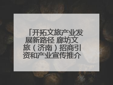 开拓文旅产业发展新路径 廊坊文旅（济南）招商引资和产业宣传推介活动举行