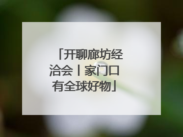 开聊廊坊经洽会丨家门口有全球好物
