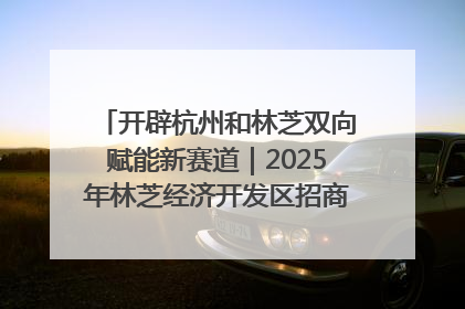 开辟杭州和林芝双向赋能新赛道｜2025年林芝经济开发区招商引资（杭州）推介展销活动在杭举办