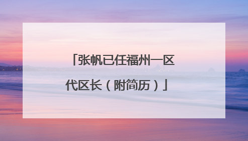 张帆已任福州一区代区长（附简历）