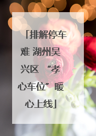 排解停车难 湖州吴兴区 “孝心车位”暖心上线