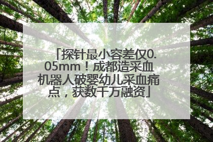 探针最小容差仅0.05mm！成都造采血机器人破婴幼儿采血痛点，获数千万融资