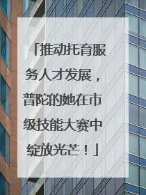 推动托育服务人才发展，普陀的她在市级技能大赛中绽放光芒！